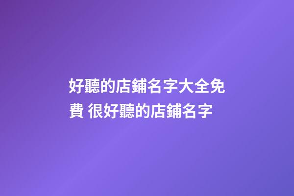 好聽的店鋪名字大全免費 很好聽的店鋪名字-第1張-店鋪起名-玄機派